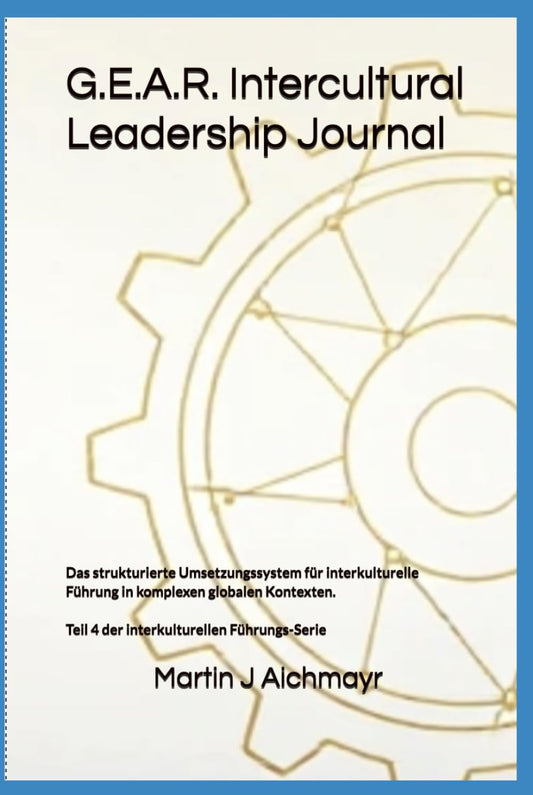 G.E.A.R. Intercultural Leadership Journal: Das strukturierte Umsetzungssystem für interkulturelle Führung in komplexen globalen Kontexten