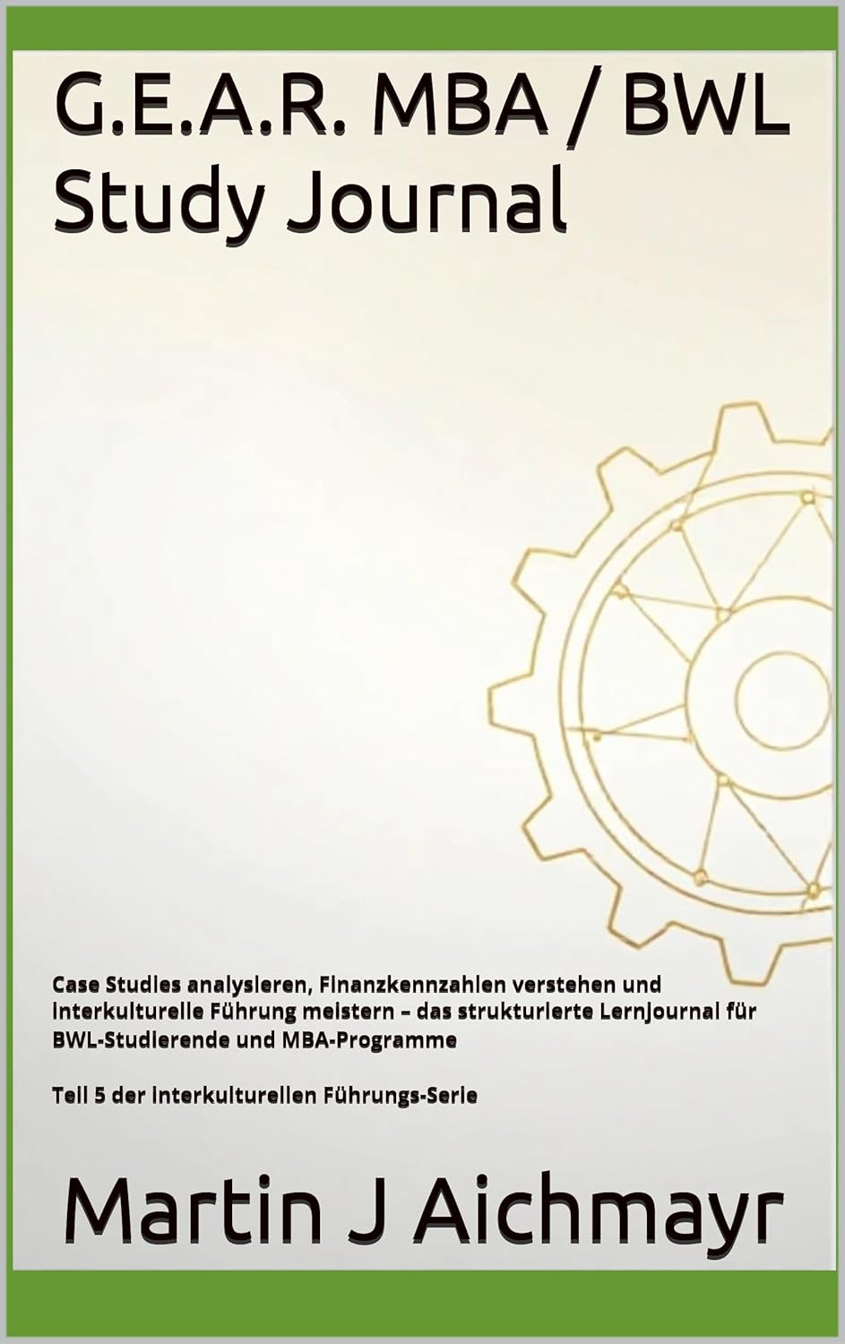G.E.A.R. MBA / BWL Study Journal: Case Studies analysieren, Finanzkennzahlen verstehen und interkulturelle Führung meistern