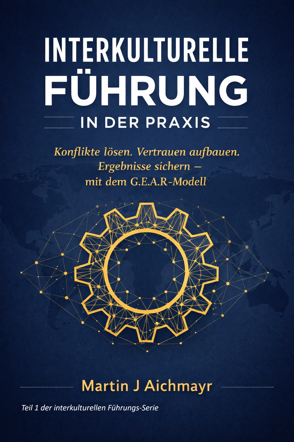 Interkulturelle Führung in der Praxis: Konflikte lösen, Vertrauen aufbauen und messbare Ergebnisse sichern – mit dem G.E.A.R.-Modell